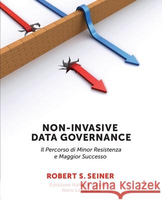 Non-Invasive Data Governance Italian Version: Il Percorso di Minor Resistenza e Maggior Successo Robert Seiner 9781634629096 Technics Publications