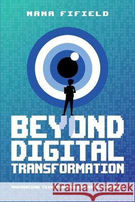 Beyond Digital Transformation: Advancing Tech for Accelerated Growth Nana Fifield 9781634629416 Technics Publications LLC