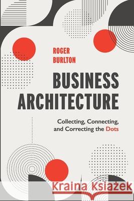 Business Architecture: Collecting, Connecting, and Correcting the Dots Burlton, Roger 9781634629706 Technics Publications LLC