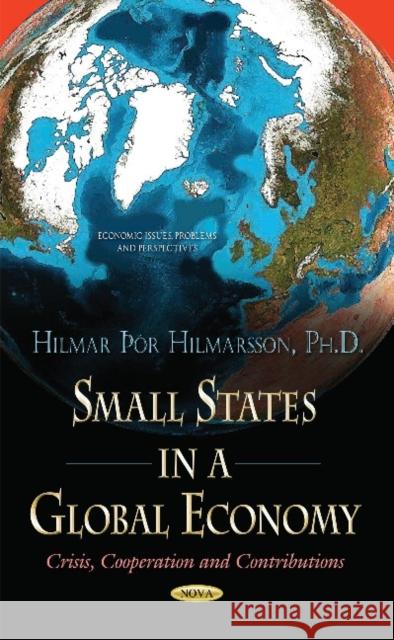 Small States in a Global Economy: Crisis, Cooperation & Contributions Hilmar Hilmarsson 9781634630320 Nova Science Publishers Inc