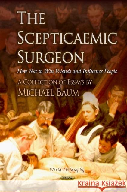 Scepticaemic Surgeon: How Not to Win Friends & Influence People Michael Baum 9781634630504 Nova Science Publishers Inc