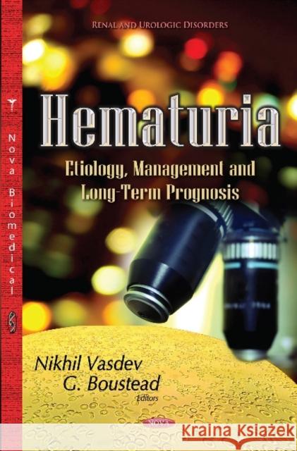 Hematuria: Etiology, Management & Long-Term Prognosis Nikhil Vasdev, G Boustead 9781634630733 Nova Science Publishers Inc