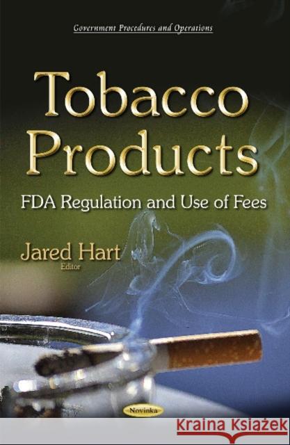 Tobacco Products: FDA Regulation & Use of Fees Jared Hart 9781634631839