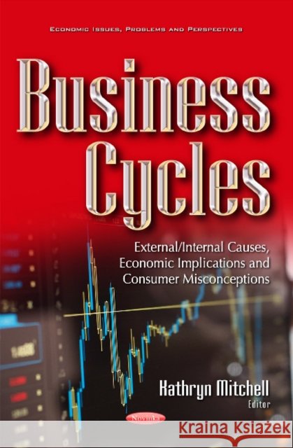 Business Cycles: External/Internal Causes, Economic Implications & Consumer Misconceptions Kathryn Mitchell 9781634632539 Nova Science Publishers Inc