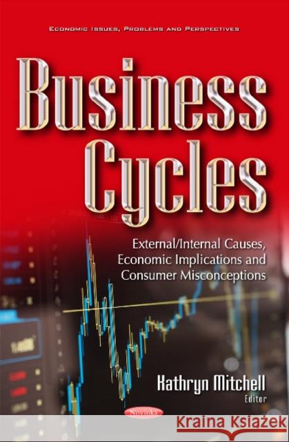 Business Cycles: External/Internal Causes, Economic Implications & Consumer Misconceptions Kathryn Mitchell 9781634632539