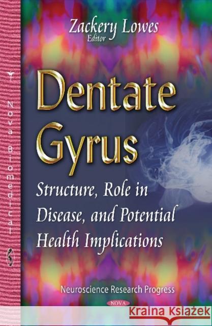 Dentate Gyrus: Structure, Role in Disease & Potential Health Implications Zackery Lowes 9781634633710 Nova Science Publishers Inc