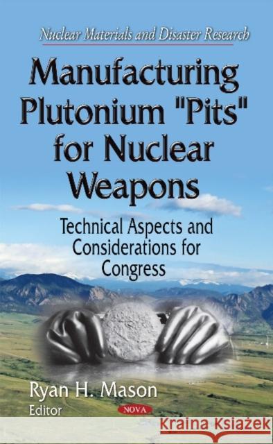 Manufacturing Plutonium ''Pits'' for Nuclear Weapons: Technical Aspects & Considerations for Congress Ryan H Mason 9781634633871 Nova Science Publishers Inc