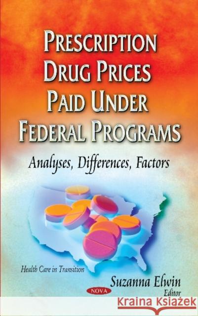 Prescription Drug Prices Paid Under Federal Programs: Analyses, Differences, Factors Suzanna Elwin 9781634633888 Nova Science Publishers Inc
