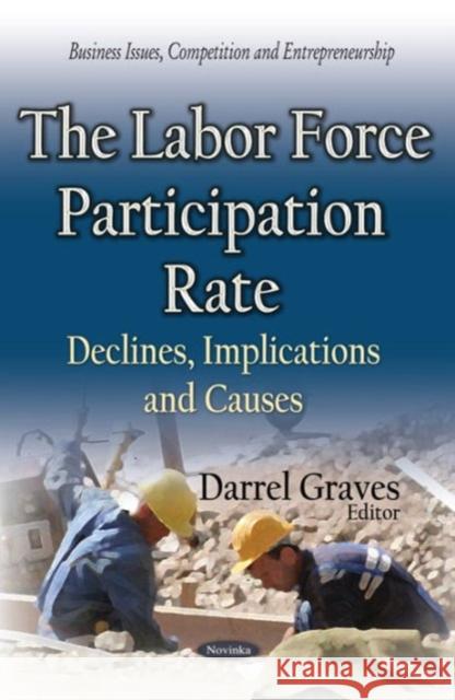 Labor Force Participation Rate: Declines, Implications & Causes Darrel Graves 9781634633918