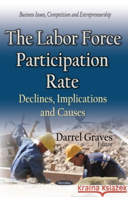 Labor Force Participation Rate: Declines, Implications & Causes Darrel Graves 9781634633918