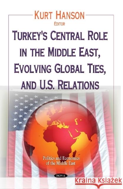 Turkey's Central Role in the Middle East, Evolving Global Ties & U.S. Relations Kurt Hanson 9781634633925 Nova Science Publishers Inc
