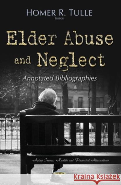 Elder Abuse & Neglect: Annotated Bibliographies Homer R Tulle 9781634634342 Nova Science Publishers Inc