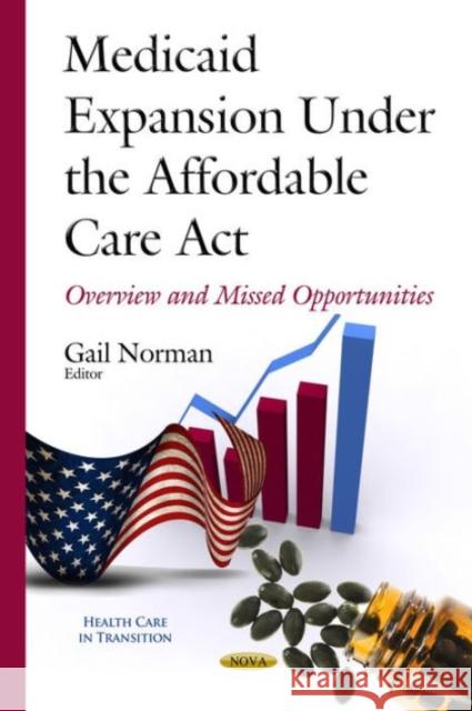 Medicaid Expansion Under the Affordable Care Act: Overview & Missed Opportunities Gail Norman 9781634634427 Nova Science Publishers Inc