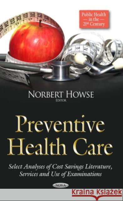 Preventive Health Care: Select Analyses of Cost Savings Literature, Services & Use of Examinations Norbert Howse 9781634634465 Nova Science Publishers Inc