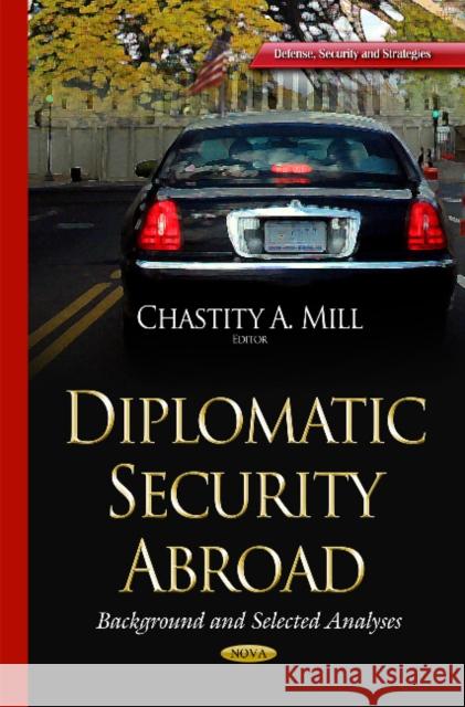 Diplomatic Security Abroad: Background & Selected Analyses Chastity A Mill 9781634636391 Nova Science Publishers Inc