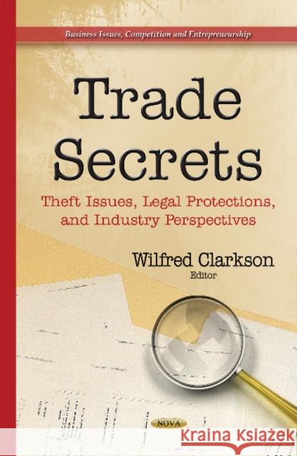 Trade Secrets: Theft Issues, Legal Protections & Industry Perspectives Wilfred Clarkson 9781634636452 Nova Science Publishers Inc