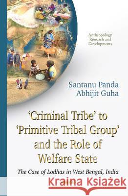 Criminal Tribe to Primitive Tribal Group & the Role of Welfare State: The Case of Lodhas in West Bengal, India Santanu Panda, Abhijit Guha 9781634636858