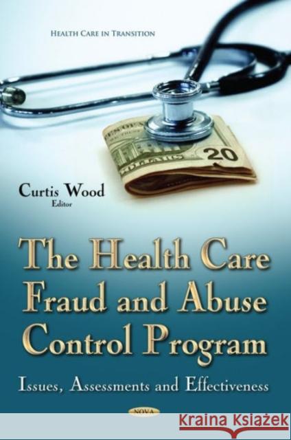 Health Care Fraud and Abuse Control Program: Issues, Assessments and Effectiveness Curtis Wood 9781634636933 Nova Science Publishers Inc