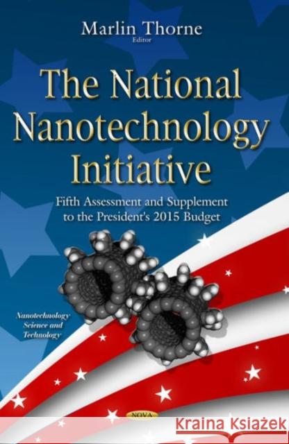 National Nanotechnology Initiative: Fifth Assessment & Supplement to the President's 2015 Budget Marlin Thorne 9781634636940