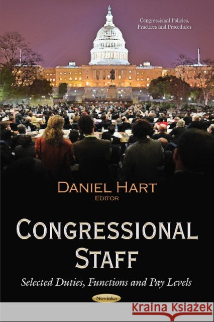 Congressional Staff: Selected Duties, Functions & Pay Levels Daniel Hart 9781634637831