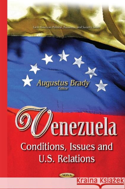 Venezuela: Conditions, Issues & U.S. Relations Augustus Brady 9781634637848 Nova Science Publishers Inc