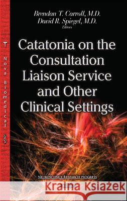 Catatonia on the Consultation Liaison Service & Other Clinical Settings Brendan T Carroll, MD 9781634638098 Nova Science Publishers Inc