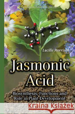 Jasmonic Acid: Biosynthesis, Functions & Role in Plant Development Lucille Morrison 9781634638548 Nova Science Publishers Inc