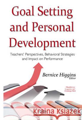 Goal Setting & Personal Development: Teachers' Perspectives, Behavioral Strategies & Impact on Performance Bernice Higgins 9781634638692