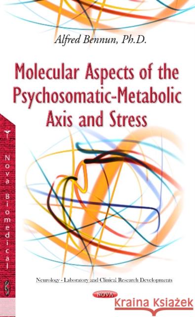 Molecular Aspects of the Psychosomatic-Metabolic Axis & Stress Alfred Bennun 9781634639125