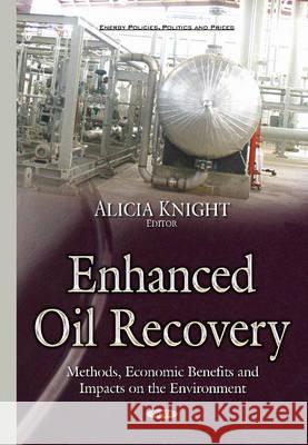 Enhanced Oil Recovery: Methods, Economic Benefits & Impacts on the Environment Alicia Knight 9781634639170