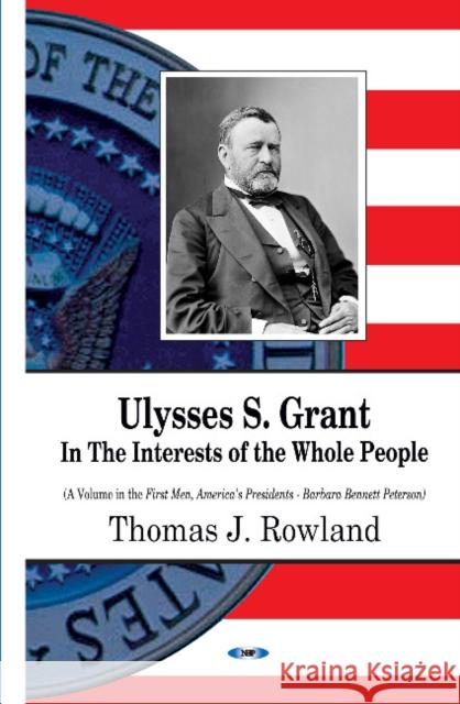 Ulysses S Grant: In the Interests of the Whole People Thomas J Rowland 9781634639781