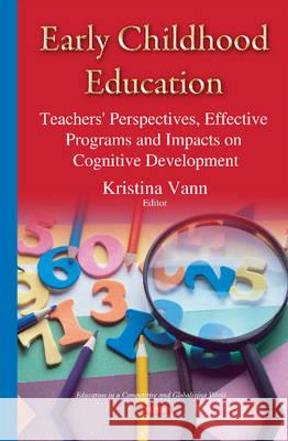 Early Childhood Education: Teachers' Perspectives, Effective Programs & Impacts on Cognitive Development Kristina Vann 9781634639842