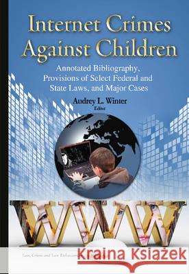 Internet Crimes Against Children: Annotated Bibliography, Provisions of Select Federal & State Laws & Major Cases Audrey L Winter 9781634820073 Nova Science Publishers Inc