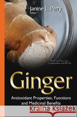 Ginger: Antioxidant Properties, Functions & Medicinal Benefits Janine L Perry 9781634820202 Nova Science Publishers Inc