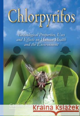 Chlorpyrifos: Toxicological Properties, Uses & Effects on Human Health & the Environment Caitlin Mayes 9781634821117 Nova Science Publishers Inc