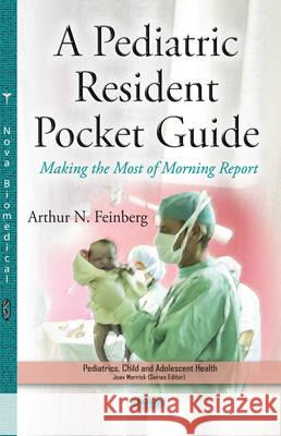 Pediatric Resident Pocket Guide: Making the Most of Morning Reports Arthur N Feinberg, MD 9781634821414 Nova Science Publishers Inc