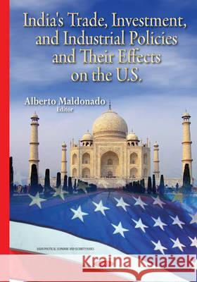 India's Trade, Investment & Industrial Policies & their Effects on the U.S. Alberto Maldonado 9781634822572