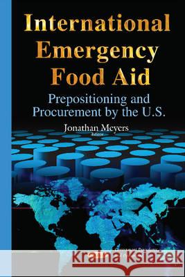 International Emergency Food Aid: Prepositioning & Procurement by the U.S. Jonathan Meyers 9781634822596 Nova Science Publishers Inc