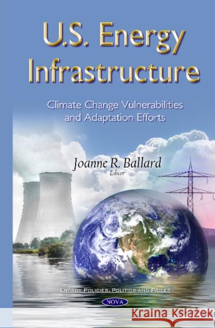 U.S. Energy Infrastructure: Climate Change Vulnerabilities & Adaptation Efforts Joanne R Ballard 9781634822862 Nova Science Publishers Inc