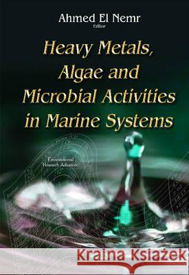Heavy Metals, Algae & Microbial Activities in Marine Systems Ahmed El Nemr 9781634823142 Nova Science Publishers Inc