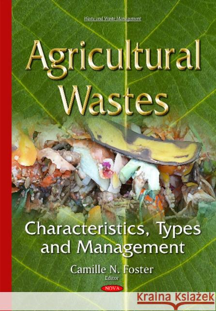 Agricultural Wastes: Characteristics, Types & Management Camille N Foster 9781634823593 Nova Science Publishers Inc