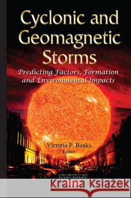 Cyclonic & Geomagnetic Storms: Predicting Factors, Formation & Environmental Impacts Victoria P Banks 9781634823609 Nova Science Publishers Inc