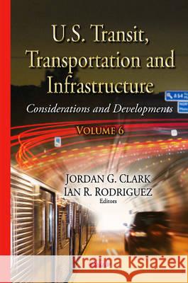 U.S. Transit, Transportation & Infrastructure: Considerations & Developments -- Volume 6 Jordan G Clark, Ian R Rodriguez 9781634824026 Nova Science Publishers Inc