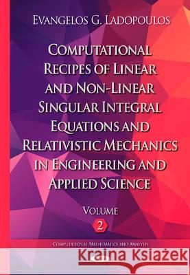 Computational Recipes of Linear & Non-Linear Singular Integral Equations & Relativistic Mechanics in Engineering & Applied Science: Volume II Evangelos G Ladopoulos 9781634824514 Nova Science Publishers Inc