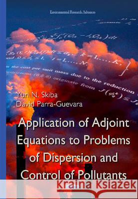 Application of Adjoint Equations to Problems of Dispersion & Control of Pollutants Yuri N Skiba, David Parra-Guevara 9781634824699