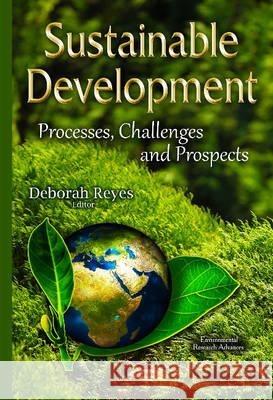 Sustainable Development: Processes, Challenges & Prospects Deborah Reyes 9781634825061 Nova Science Publishers Inc