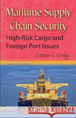 Maritime Supply Chain Security: High-Risk Cargo & Foreign Port Issues Dolores G Ortega 9781634827775 Nova Science Publishers Inc