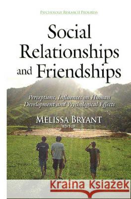 Social Relationships & Friendships: Perceptions, Influences on Human Development & Psychological Effects Melissa Bryant 9781634827980