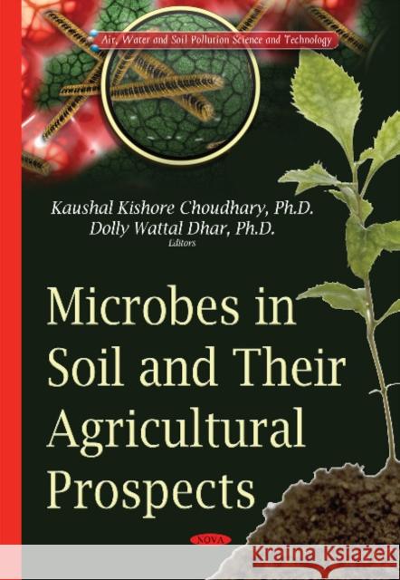 Microbes in Soil & their Agricultural Prospects Kaushal Kishore Choudhary, Dolly Wattal Dhar 9781634828246 Nova Science Publishers Inc