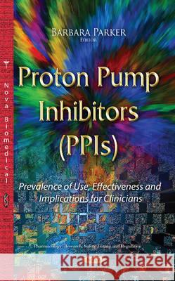 Proton Pump Inhibitors (PPIs): Prevalence of Use, Effectiveness & Implications for Clinicians Barbara Parker 9781634828901